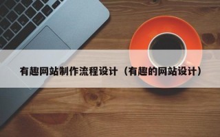 天长有趣网站制作流程设计（有趣的网站设计）