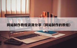 天长网站制作教程资源分享（网站制作的教程）