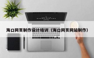 天长海口网页制作设计培训（海口网页网站制作）