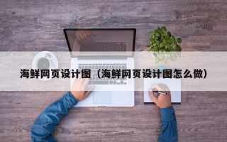 天长海鲜网页设计图（海鲜网页设计图怎么做）
