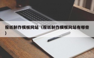 天长报纸制作模板网站（报纸制作模板网站有哪些）