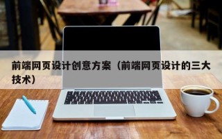 天长前端网页设计创意方案（前端网页设计的三大技术）
