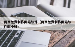 天长网页免费制作网站软件（网页免费制作网站软件哪个好）