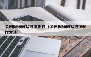 天长关闭图标网站链接制作（关闭图标网站链接制作方法）