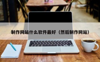 天长制作网站什么软件最好（然后制作网站）