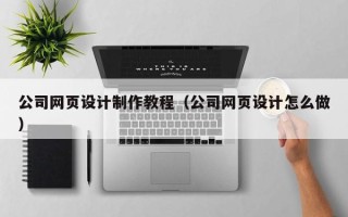 天长公司网页设计制作教程（公司网页设计怎么做）