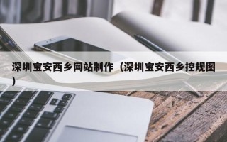 天长深圳宝安西乡网站制作（深圳宝安西乡控规图）